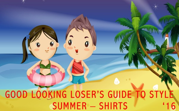 Good Looking Loser's Summer 2016 Guide to Style (Shirts)