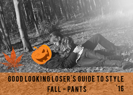 Good Looking Loser's Fall 2016 Guide to Style (Pants)