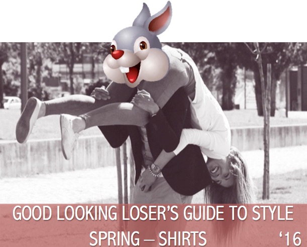 Good Looking Loser's Spring 2016 Guide to Style (Shirts)